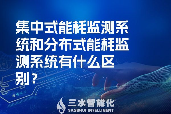 集中式能耗監(jiān)測(cè)系統(tǒng)和分布式能耗監(jiān)測(cè)系統(tǒng)有什么區(qū)別？.jpg