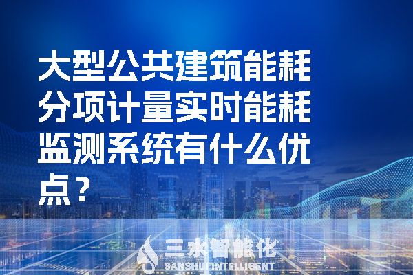 大型公共建筑能耗分項計量實時能耗監(jiān)測系統(tǒng)有什么優(yōu)點？.jpg