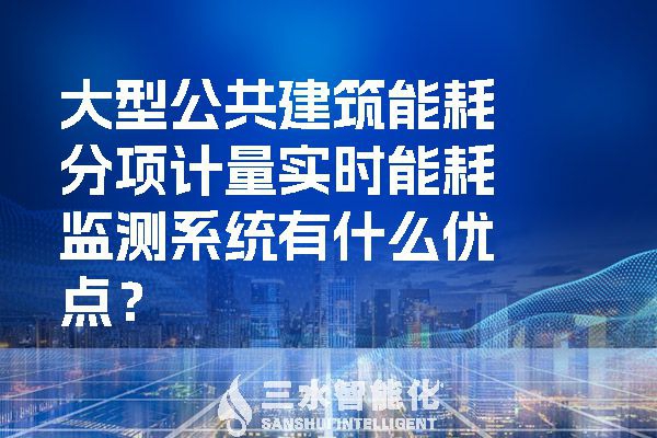 大型公共建筑能耗分項(xiàng)計量實(shí)時能耗監(jiān)測系統(tǒng)有什么優(yōu)點(diǎn)？
