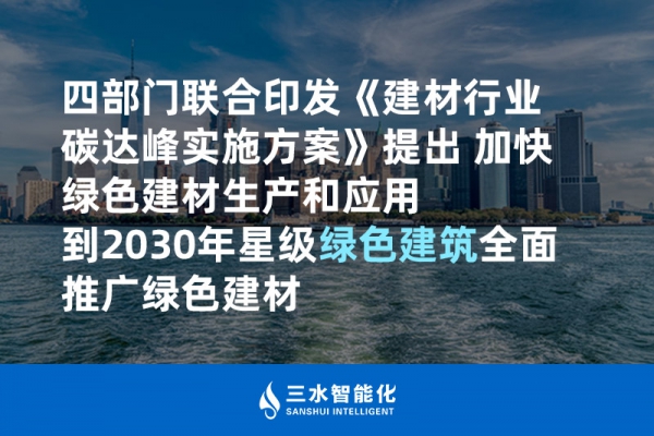 四部門聯(lián)合印發(fā)《建材行業(yè)碳達峰實施方案》提出 加快綠色建材生產和應用 到2030年星級綠色建筑全面推廣綠色建材