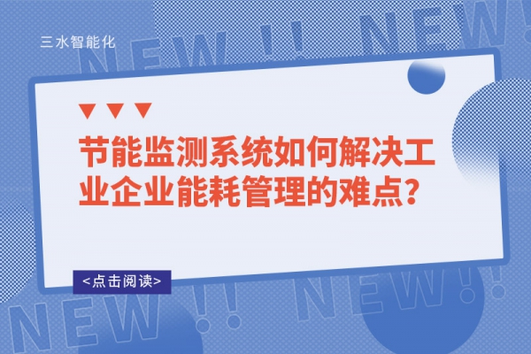 節(jié)能監(jiān)測系統(tǒng)如何解決工業(yè)企業(yè)能耗管理的難點？