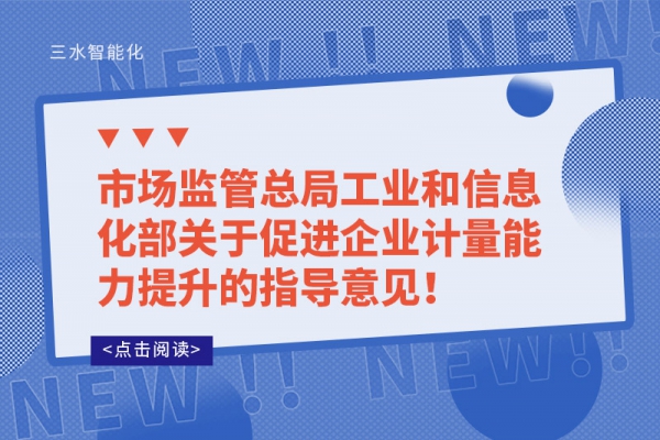 市場監(jiān)管總局工業(yè)和信息化部關(guān)于促進(jìn)企業(yè)計(jì)量能力提升的指導(dǎo)意見！