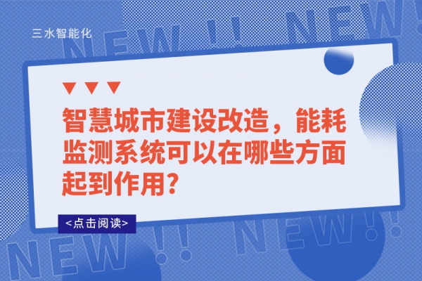 智慧城市建設(shè)改造，能耗監(jiān)測系統(tǒng)可以在哪些方面起到作用?