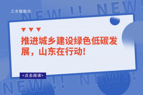 推進(jìn)城鄉(xiāng)建設(shè)綠色低碳發(fā)展，山東在行動(dòng)!