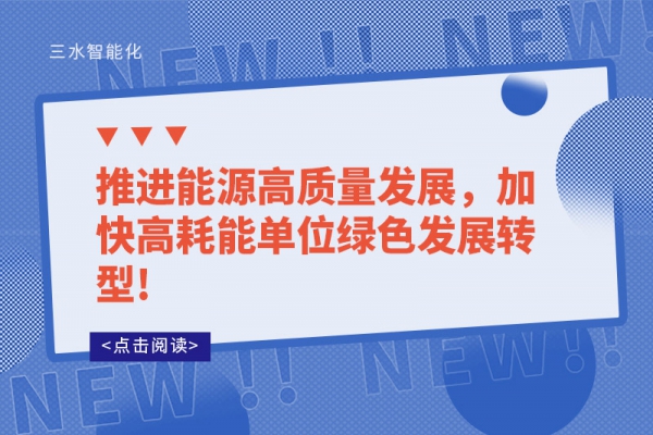 推進(jìn)能源高質(zhì)量發(fā)展，加快高耗能單位綠色發(fā)展轉(zhuǎn)型!