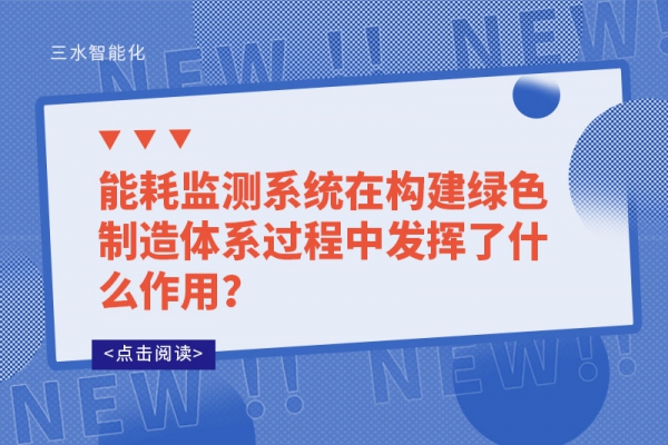 能耗監(jiān)測(cè)系統(tǒng)在構(gòu)建綠色制造體系過(guò)程中發(fā)揮了什么作用？