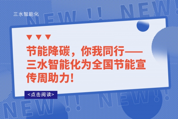 節(jié)能降碳，你我同行——三水智能化為全國節(jié)能宣傳周助力!