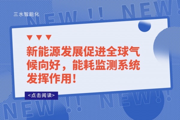 新能源發(fā)展促進(jìn)全球氣候向好，能耗監(jiān)測(cè)系統(tǒng)發(fā)揮作用!