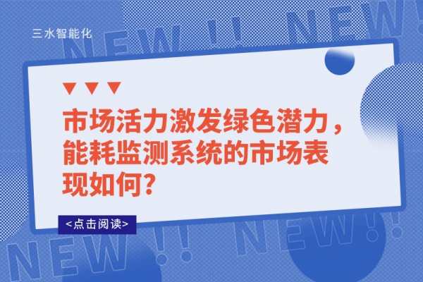 市場(chǎng)活力激發(fā)綠色潛力，能耗監(jiān)測(cè)系統(tǒng)的市場(chǎng)表現(xiàn)如何?