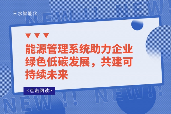 能源管理系統(tǒng)助力企業(yè)綠色低碳發(fā)展，共建可持續(xù)未來